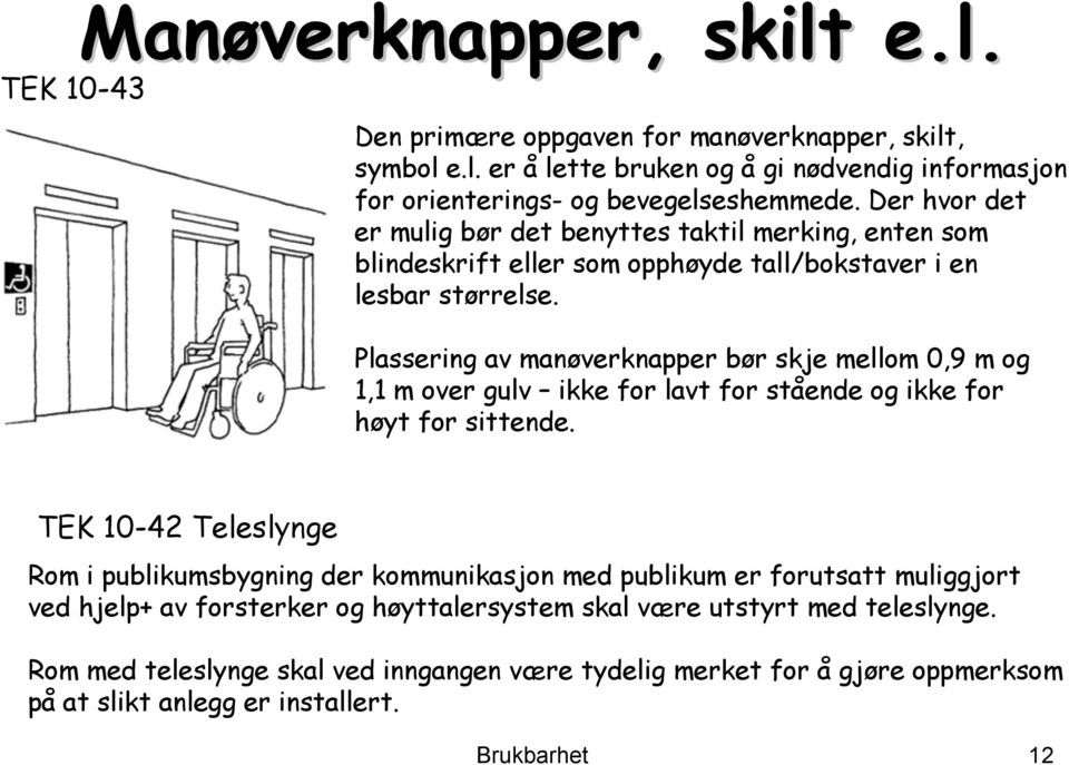 Plassering av manøverknapper bør skje mellom 0,9 m og 1,1 m over gulv ikke for lavt for stående og ikke for høyt for sittende.