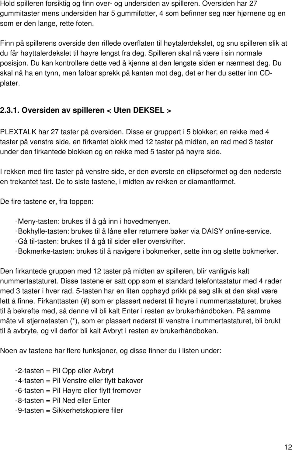 Du kan kontrollere dette ved å kjenne at den lengste siden er nærmest deg. Du skal nå ha en tynn, men følbar sprekk på kanten mot deg, det er her du setter inn CDplater. 2.3.1.