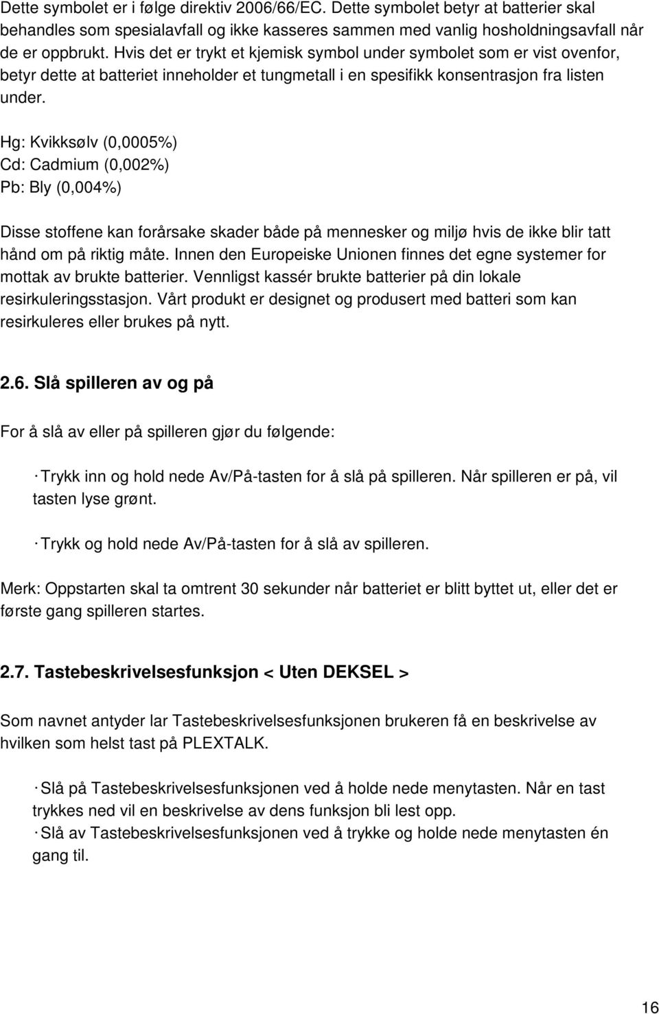 Hg: Kvikksølv (0,0005%) Cd: Cadmium (0,002%) Pb: Bly (0,004%) Disse stoffene kan forårsake skader både på mennesker og miljø hvis de ikke blir tatt hånd om på riktig måte.