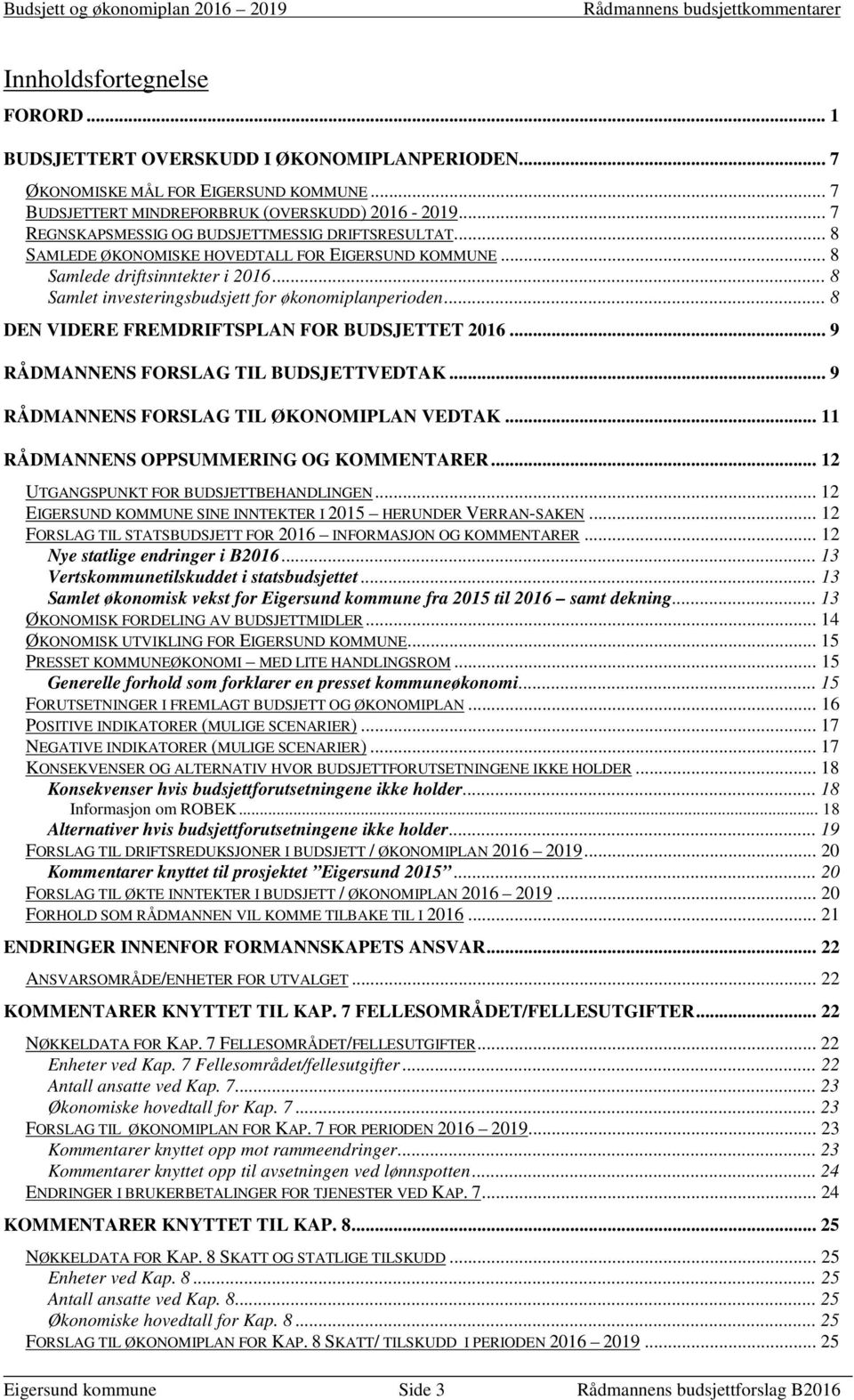 .. 8 Samlet investeringsbudsjett for økonomiplanperioden... 8 DEN VIDERE FREMDRIFTSPLAN FOR BUDSJETTET 2016... 9 RÅDMANNENS FORSLAG TIL BUDSJETTVEDTAK... 9 RÅDMANNENS FORSLAG TIL ØKONOMIPLAN VEDTAK.