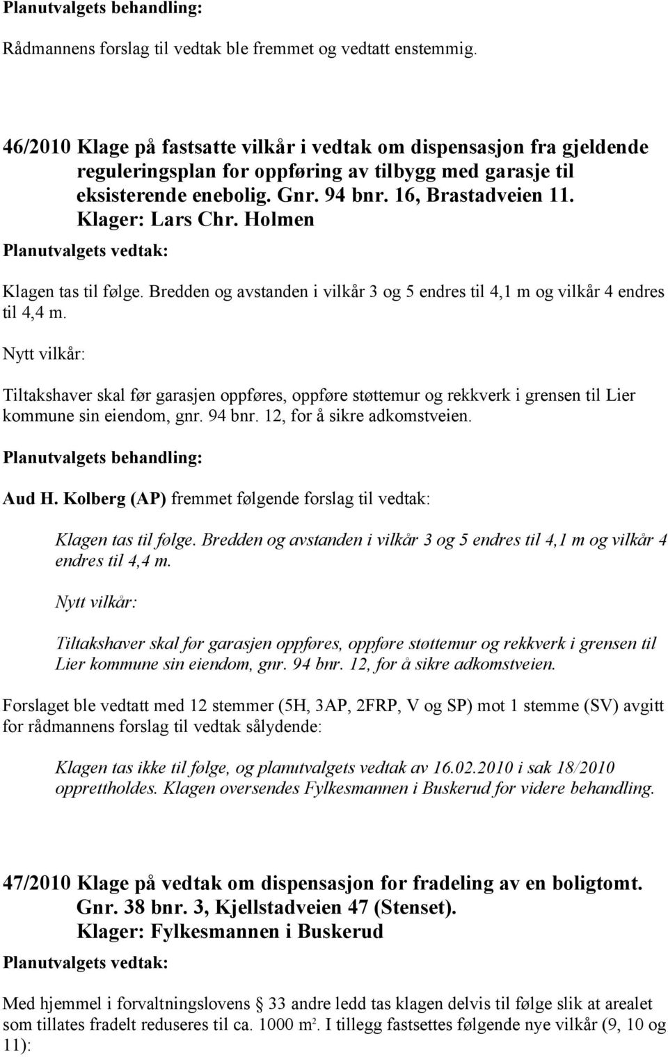 Klager: Lars Chr. Holmen Klagen tas til følge. Bredden og avstanden i vilkår 3 og 5 endres til 4,1 m og vilkår 4 endres til 4,4 m.