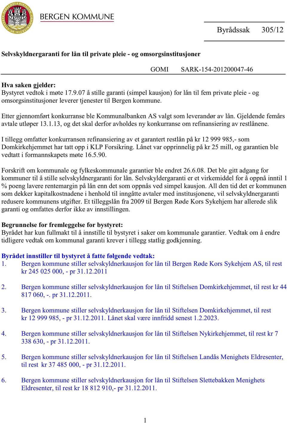 Gjeldendefemårs avtaleutløper13.1.13,og detskal derforavholdesny konkurranseom refinansieringav restlånene.