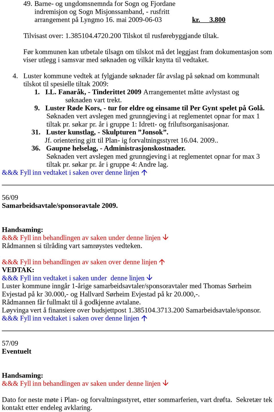 Luster kommune vedtek at fylgjande søknader får avslag på søknad om kommunalt tilskot til spesielle tiltak 2009: 1. I.L. Fanaråk, - Tinderittet 2009 Arrangementet måtte avlystast og søknaden vart trekt.