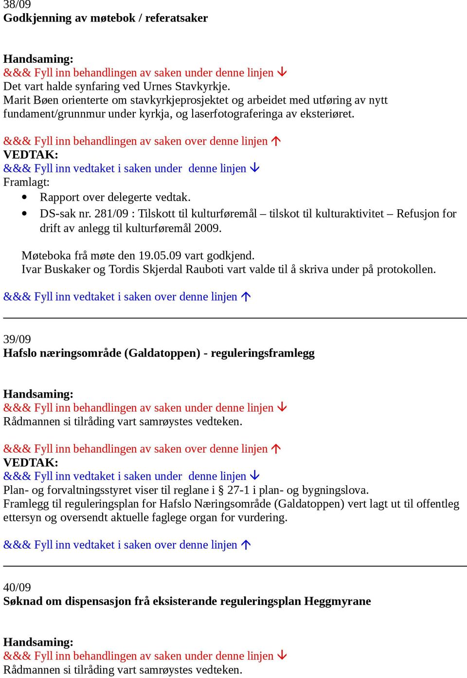 DS-sak nr. 281/09 : Tilskott til kulturføremål tilskot til kulturaktivitet Refusjon for drift av anlegg til kulturføremål 2009. Møteboka frå møte den 19.05.09 vart godkjend.