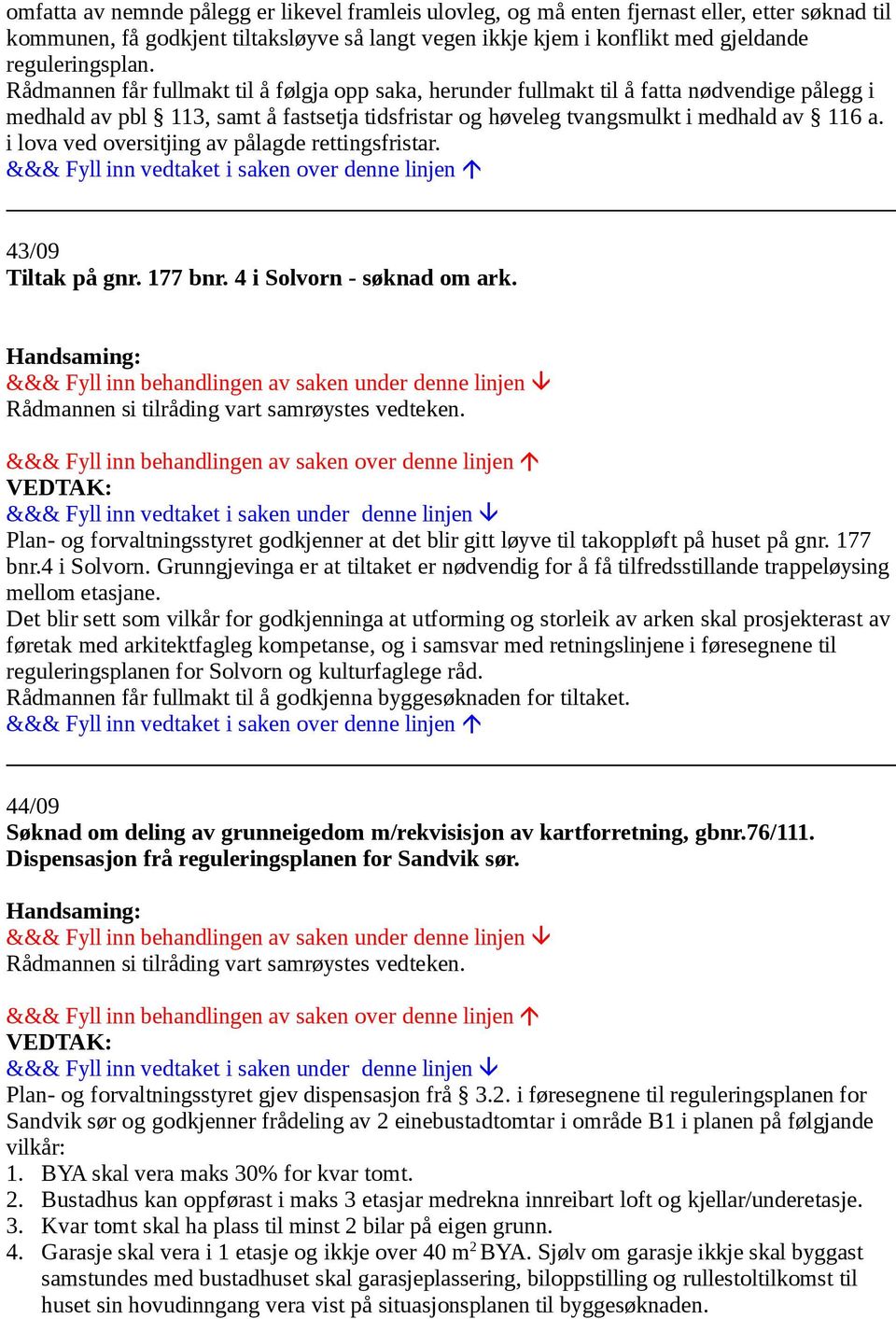 Rådmannen får fullmakt til å følgja opp saka, herunder fullmakt til å fatta nødvendige pålegg i medhald av pbl 113, samt å fastsetja tidsfristar og høveleg tvangsmulkt i medhald av 116 a.