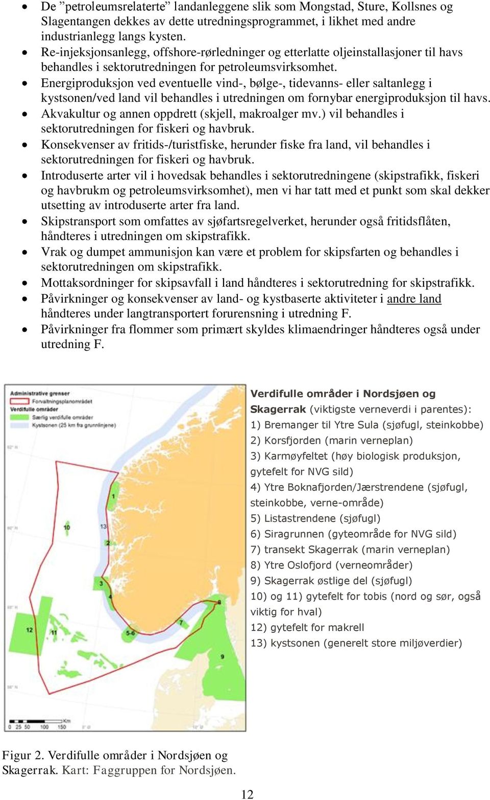 Energiproduksjon ved eventuelle vind-, bølge-, tidevanns- eller saltanlegg i kystsonen/ved land vil behandles i utredningen om fornybar energiproduksjon til havs.