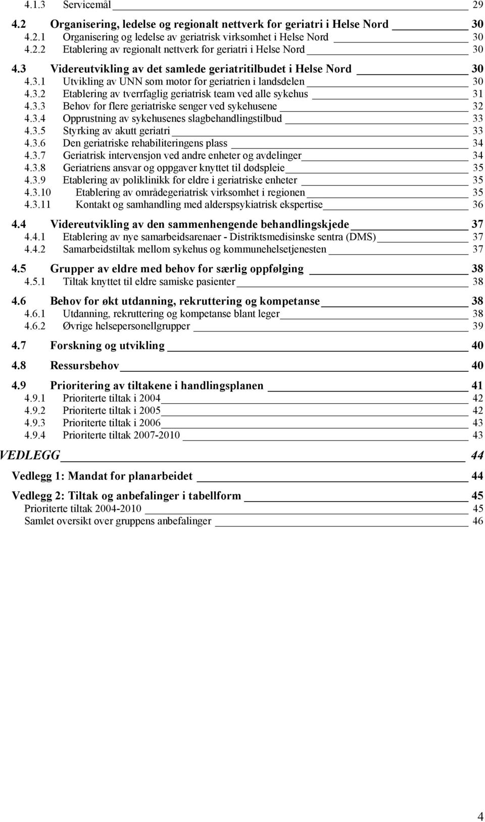 3.3 Behov for flere geriatriske senger ved sykehusene 32 4.3.4 Opprustning av sykehusenes slagbehandlingstilbud 33 4.3.5 Styrking av akutt geriatri 33 4.3.6 Den geriatriske rehabiliteringens plass 34 4.