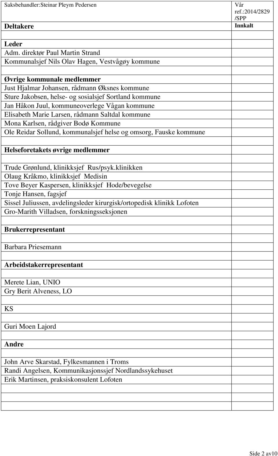 kommune Jan Håkon Juul, kommuneoverlege Vågan kommune Elisabeth Marie Larsen, rådmann Saltdal kommune Mona Karlsen, rådgiver Bodø Kommune Ole Reidar Sollund, kommunalsjef helse og omsorg, Fauske