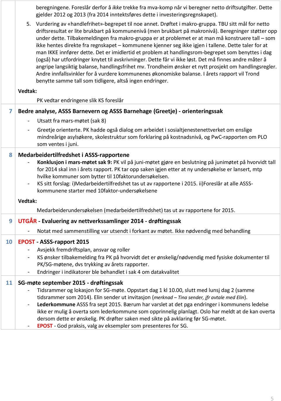 Beregninger støtter opp under dette. Tilbakemeldingen fra makro-gruppa er at problemet er at man må konstruere tall som ikke hentes direkte fra regnskapet kommunene kjenner seg ikke igjen i tallene.