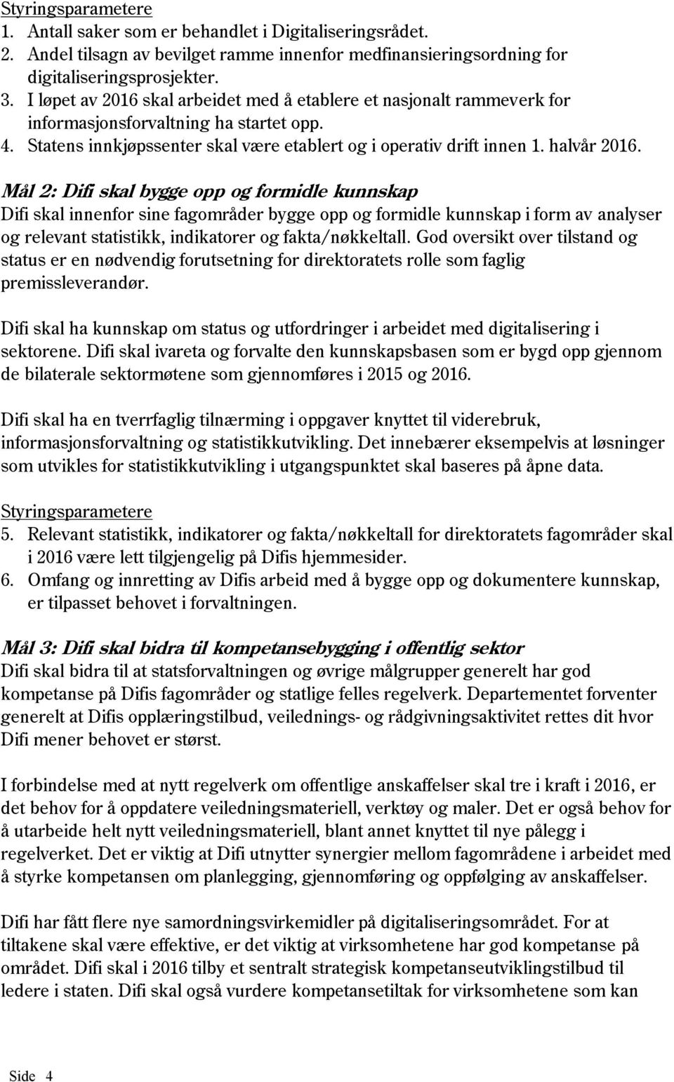 Mål 2: Difi skal bygge opp og formidle kunnskap Difi skal innenfor sine fagområder bygge opp og formidle kunnskap i form av analyser og relevant statistikk, indikatorer og fakta/nøkkeltall.