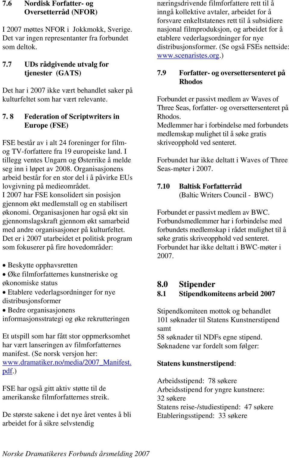 8 Federation of Scriptwriters in Europe (FSE) FSE består av i alt 24 foreninger for filmog TV-forfattere fra 19 europeiske land. I tillegg ventes Ungarn og Østerrike å melde seg inn i løpet av 2008.