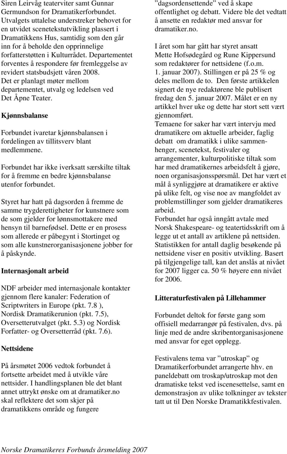 Departementet forventes å respondere før fremleggelse av revidert statsbudsjett våren 2008. Det er planlagt møter mellom departementet, utvalg og ledelsen ved Det Åpne Teater.