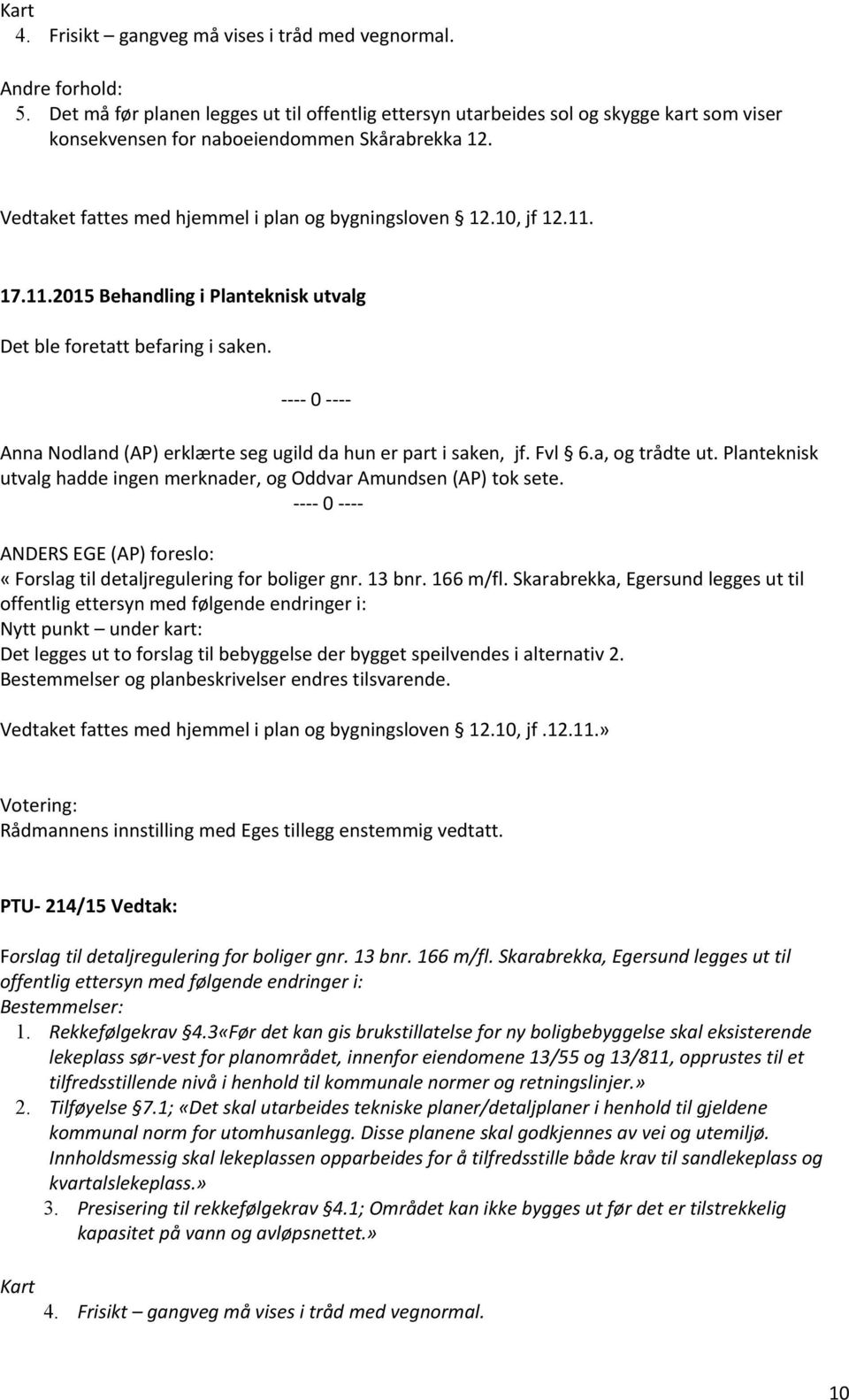 10, jf 12.11. Anna Nodland (AP) erklærte seg ugild da hun er part i saken, jf. Fvl 6.a, og trådte ut. Planteknisk utvalg hadde ingen merknader, og Oddvar Amundsen (AP) tok sete.