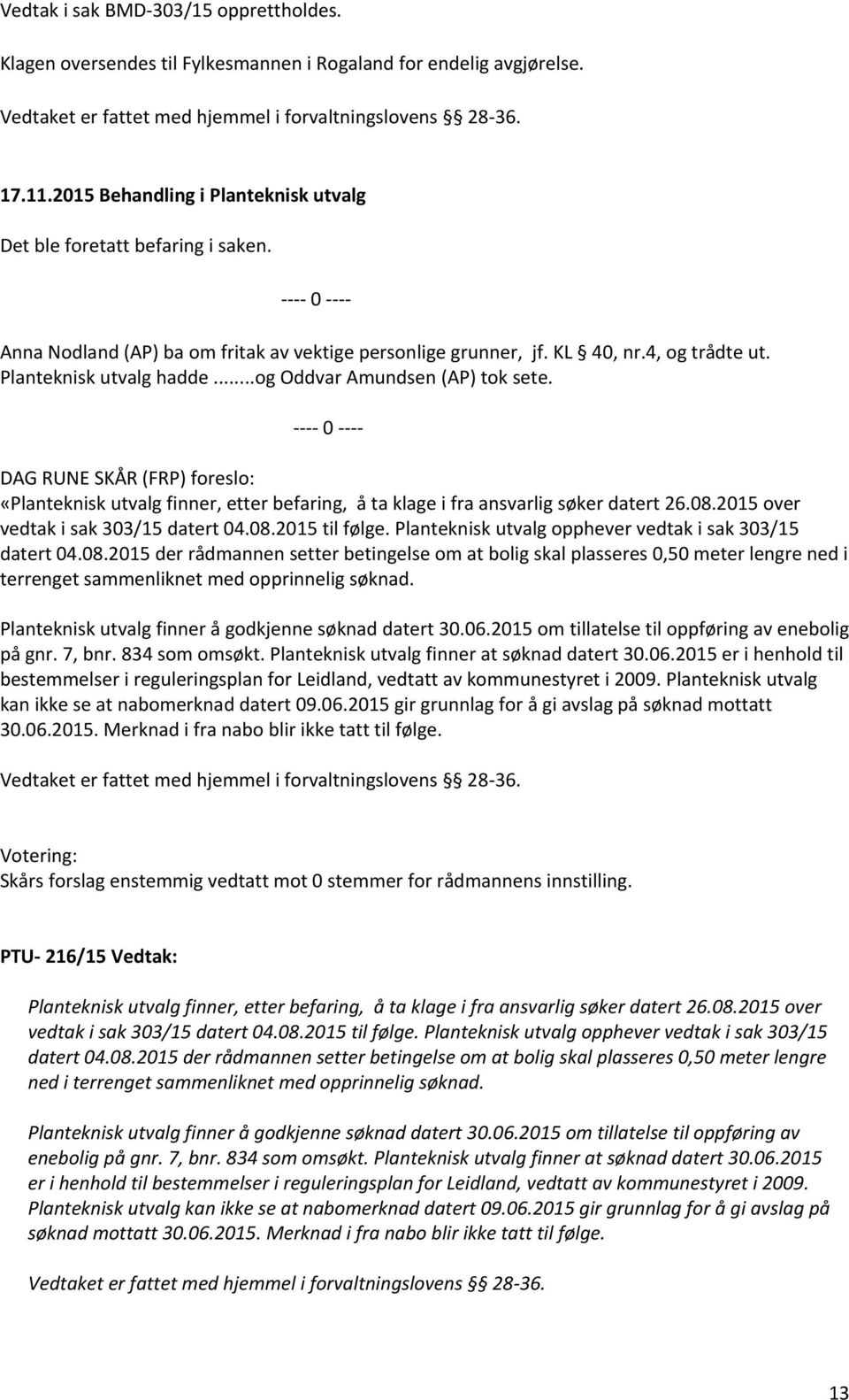 DAG RUNE SKÅR (FRP) foreslo: «Planteknisk utvalg finner, etter befaring, å ta klage i fra ansvarlig søker datert 26.08.2015 over vedtak i sak 303/15 datert 04.08.2015 til følge.