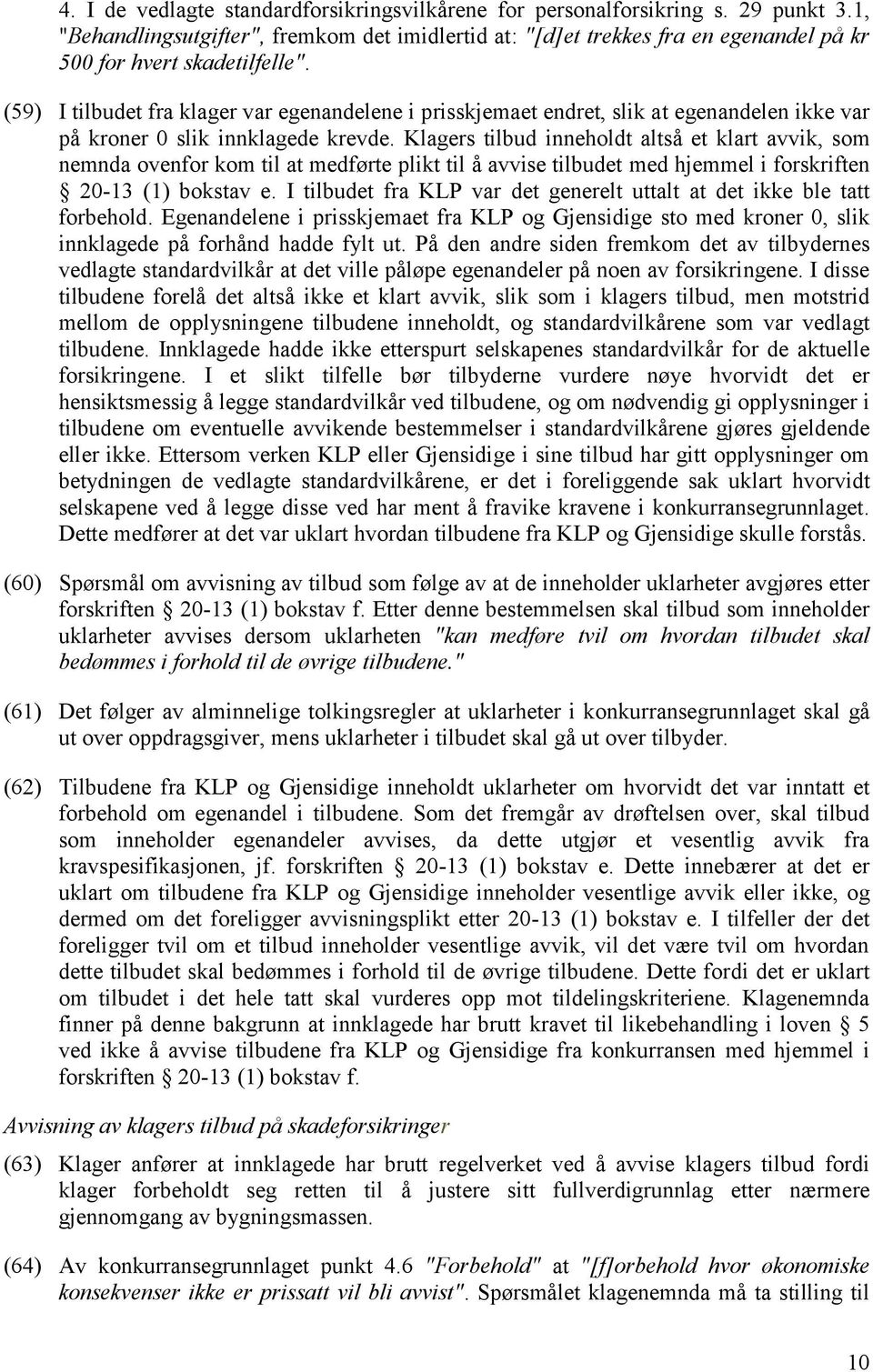 (59) I tilbudet fra klager var egenandelene i prisskjemaet endret, slik at egenandelen ikke var på kroner 0 slik innklagede krevde.