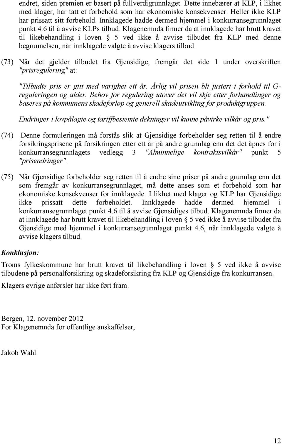 Klagenemnda finner da at innklagede har brutt kravet til likebehandling i loven 5 ved ikke å avvise tilbudet fra KLP med denne begrunnelsen, når innklagede valgte å avvise klagers tilbud.