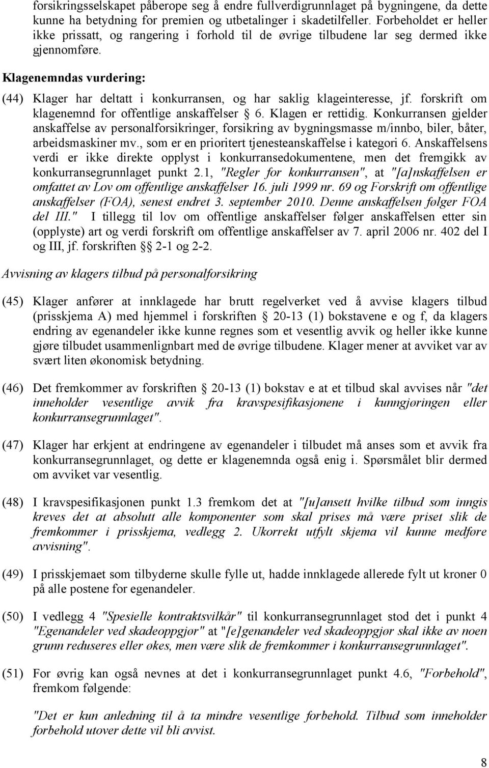 Klagenemndas vurdering: (44) Klager har deltatt i konkurransen, og har saklig klageinteresse, jf. forskrift om klagenemnd for offentlige anskaffelser 6. Klagen er rettidig.