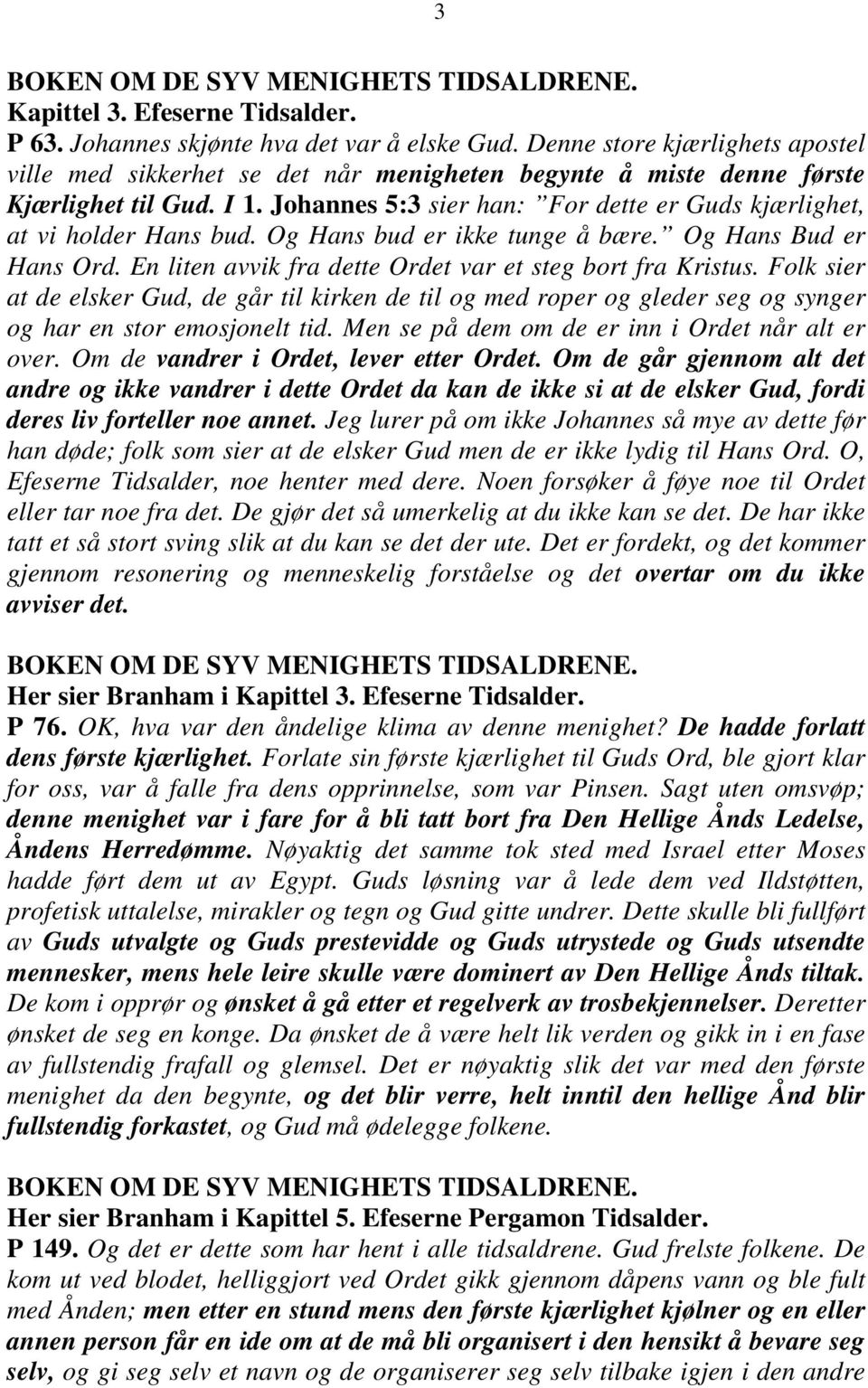 Johannes 5:3 sier han: For dette er Guds kjærlighet, at vi holder Hans bud. Og Hans bud er ikke tunge å bære. Og Hans Bud er Hans Ord. En liten avvik fra dette Ordet var et steg bort fra Kristus.