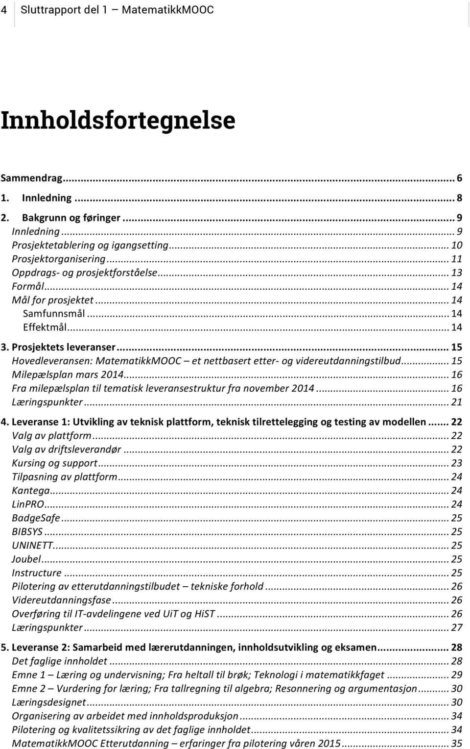 .. 15 Hovedleveransen: MatematikkMOOC et nettbasert etter- og videreutdanningstilbud... 15 Milepælsplan mars 2014... 16 Fra milepælsplan til tematisk leveransestruktur fra november 2014.