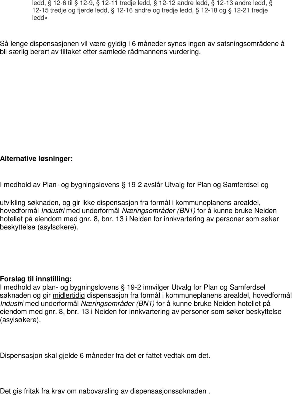 Alternative løsninger: I medhold av Plan- og bygningslovens 19-2 avslår Utvalg for Plan og Samferdsel og utvikling søknaden, og gir ikke dispensasjon fra formål i kommuneplanens arealdel, hovedformål