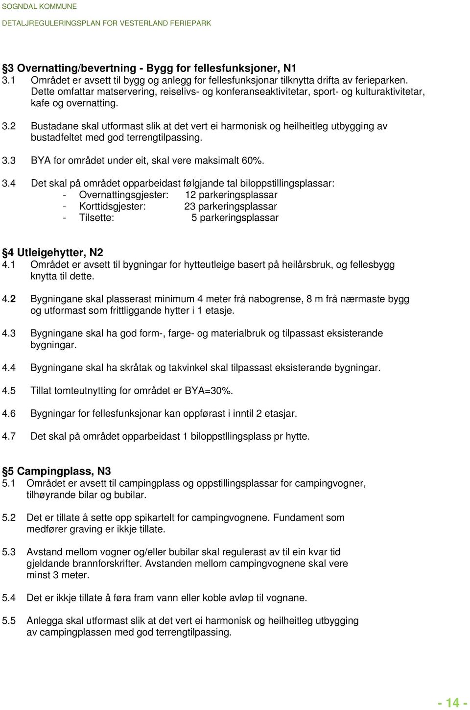 2 Bustadane skal utformast slik at det vert ei harmonisk og heilheitleg utbygging av bustadfeltet med god terrengtilpassing. 3.3 3.4 BYA for området under eit, skal vere maksimalt 60%.