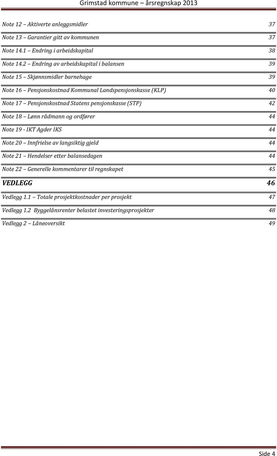 pensjonskasse (STP) 42 Note 18 Lønn rådmann og ordfører 44 Note 19 - IKT Agder IKS 44 Note 20 Innfrielse av langsiktig gjeld 44 Note 21 Hendelser etter balansedagen 44 Note