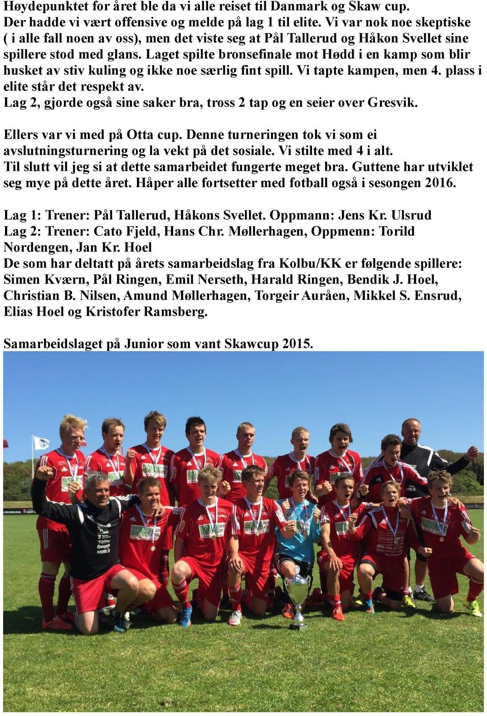 Laget spilte bronsefinale mot Hødd i en kamp som blir husket av stiv kuling og ikke noe særlig fint spill. Vi tapte kampen, men 4. plass i elite står det respekt av.