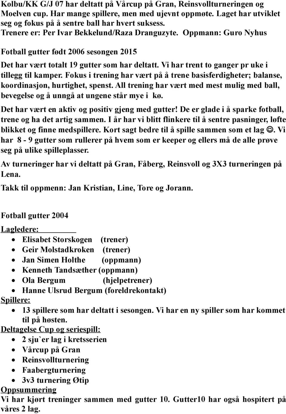 Vi har trent to ganger pr uke i tillegg til kamper. Fokus i trening har vært på å trene basisferdigheter; balanse, koordinasjon, hurtighet, spenst.