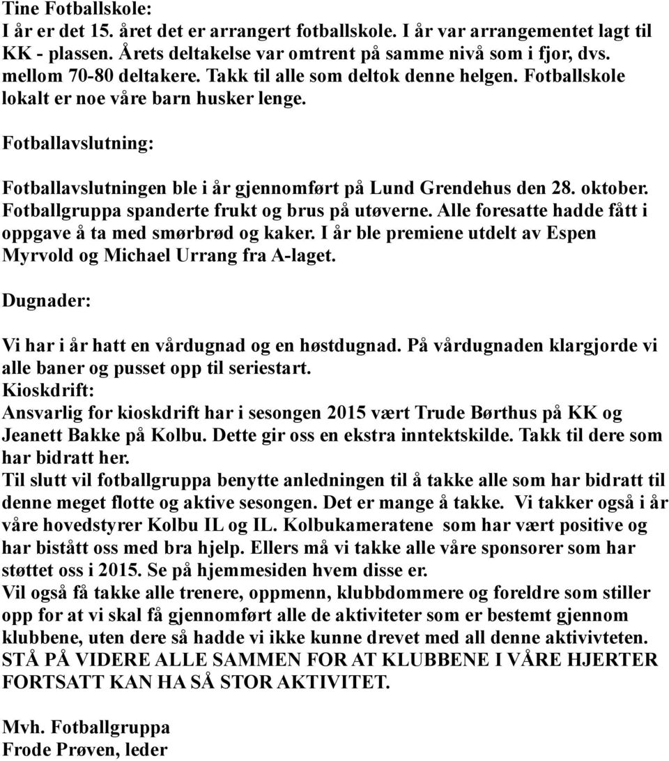 Fotballgruppa spanderte frukt og brus på utøverne. Alle foresatte hadde fått i oppgave å ta med smørbrød og kaker. I år ble premiene utdelt av Espen Myrvold og Michael Urrang fra A-laget.