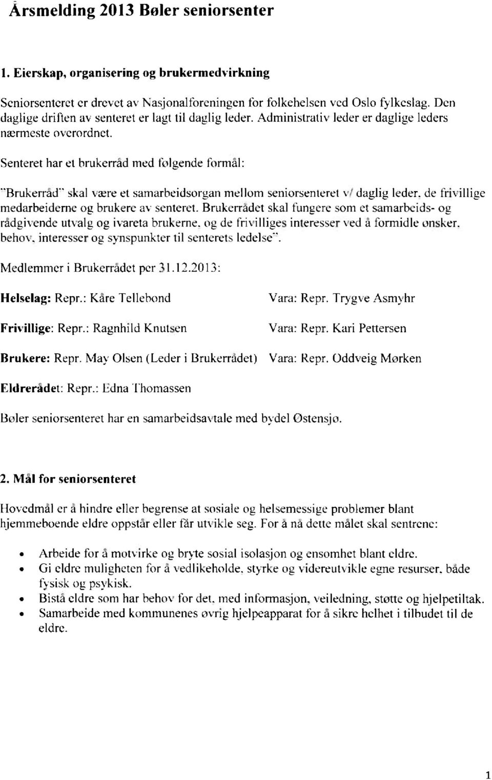 Senteret har et brukerråd med følgende formål: - Brukerrad- skal være et samarbeidsoruan mellom seniorsenteret vi daglig leder, de frivilliue medarbeiderne og brukere av senteret.