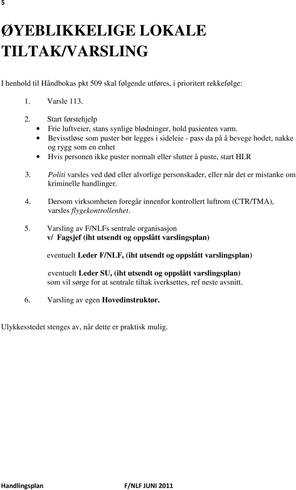 Bevisstløse som puster bør legges i sideleie - pass da på å bevege hodet, nakke og rygg som en enhet Hvis personen ikke puster normalt eller slutter å puste, start HLR 3.