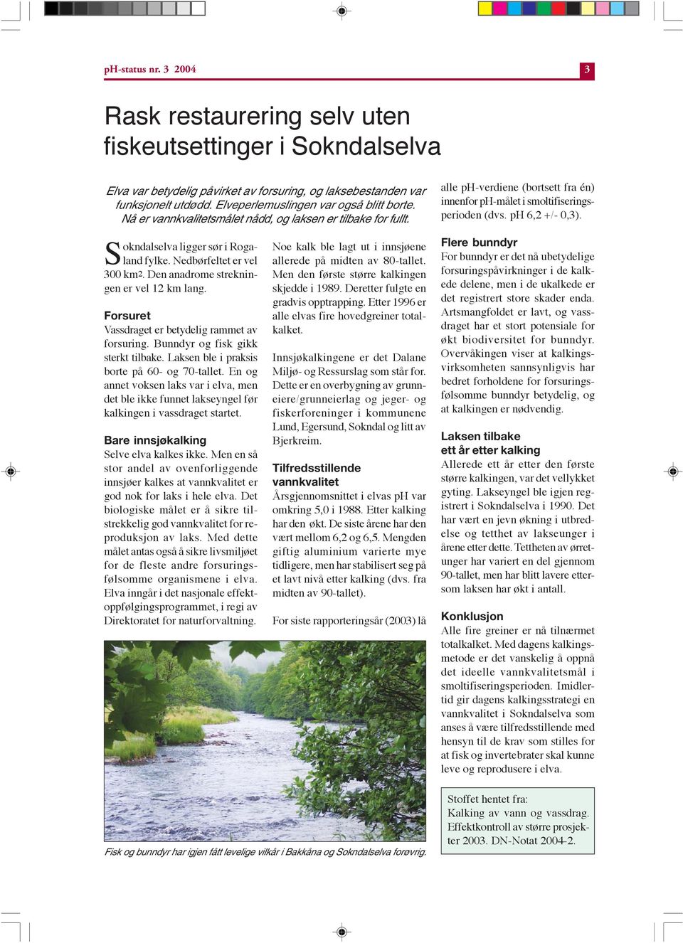 Den anadrome strekningen er vel 12 km lang. Forsuret Vassdraget er betydelig rammet av forsuring. Bunndyr og fisk gikk sterkt tilbake. Laksen ble i praksis borte på 60- og 70-tallet.