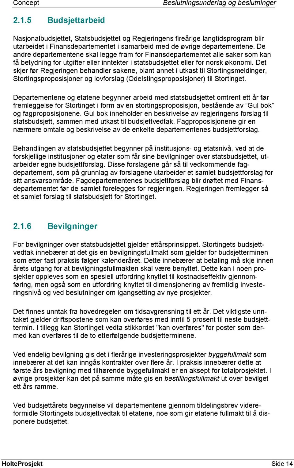 Det skjer før Regjeringen behandler sakene, blant annet i utkast til Stortingsmeldinger, Stortingsproposisjoner og lovforslag (Odelstingsproposisjoner) til Stortinget.