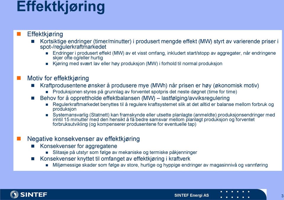 Kraftprodusentene ønsker å produsere mye (MWh) når prisen er høy (økonomisk motiv) Produksjonen styres på grunnlag av forventet spotpris det neste døgnet (time for time) Behov for å opprettholde