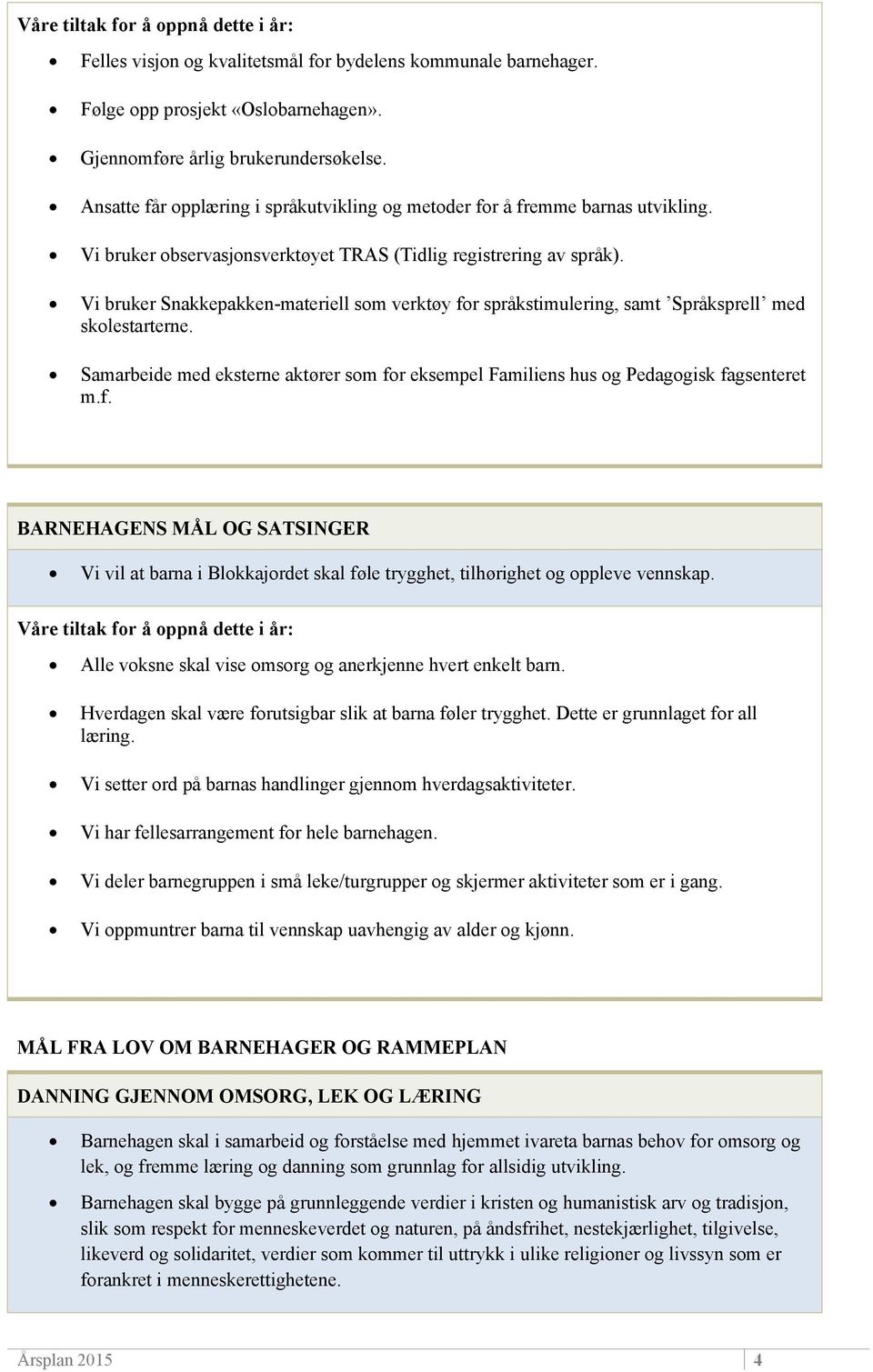 Vi bruker Snakkepakken-materiell som verktøy for språkstimulering, samt Språksprell med skolestarterne. Samarbeide med eksterne aktører som for eksempel Familiens hus og Pedagogisk fagsenteret m.f. BARNEHAGENS MÅL OG SATSINGER Vi vil at barna i Blokkajordet skal føle trygghet, tilhørighet og oppleve vennskap.