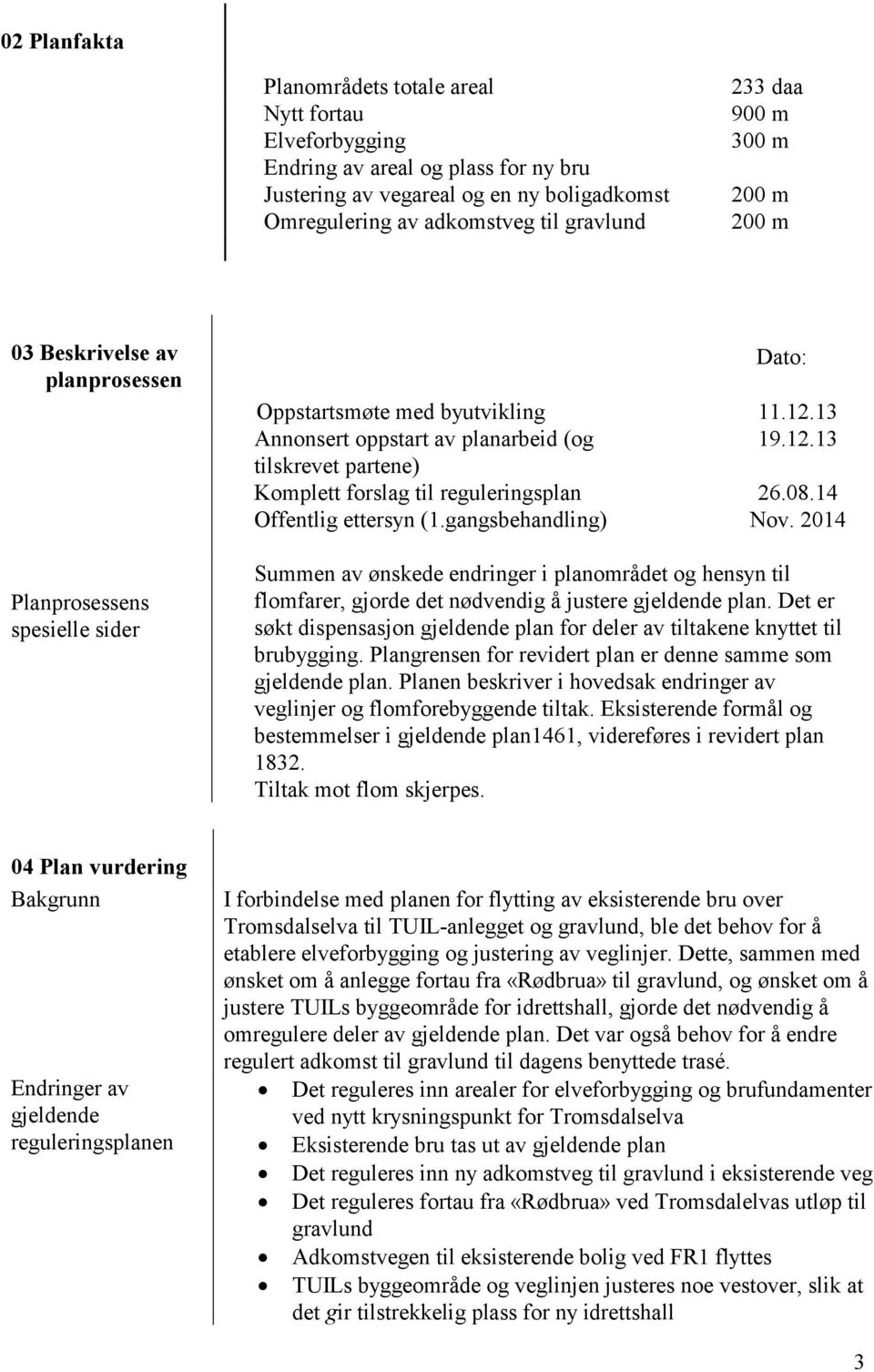 08.14 Offentlig ettersyn (1.gangsbehandling) Nov. 2014 Summen av ønskede endringer i planområdet og hensyn til flomfarer, gjorde det nødvendig å justere gjeldende plan.