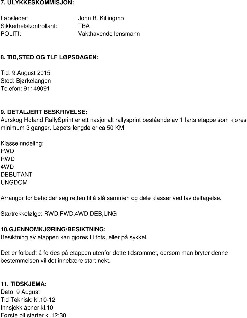 Løpets lengde er ca 50 KM Klasseinndeling: FWD RWD 4WD DEBUTANT UNGDOM Arrangør for beholder seg retten til å slå sammen og dele klasser ved lav deltagelse. Startrekkefølge: RWD,FWD,4WD,DEB,UNG 10.