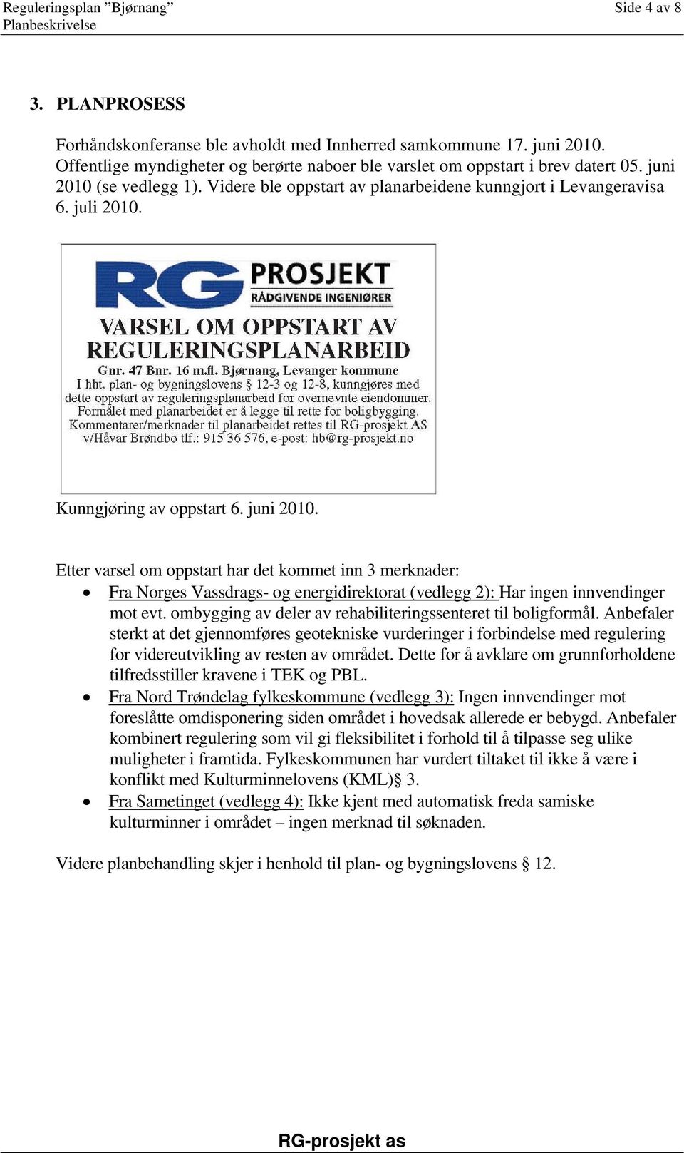 Kunngjøring av oppstart 6. juni 2010. Etter varsel om oppstart har det kommet inn 3 merknader: Fra Norges Vassdrags- og energidirektorat (vedlegg 2): Har ingen innvendinger mot evt.