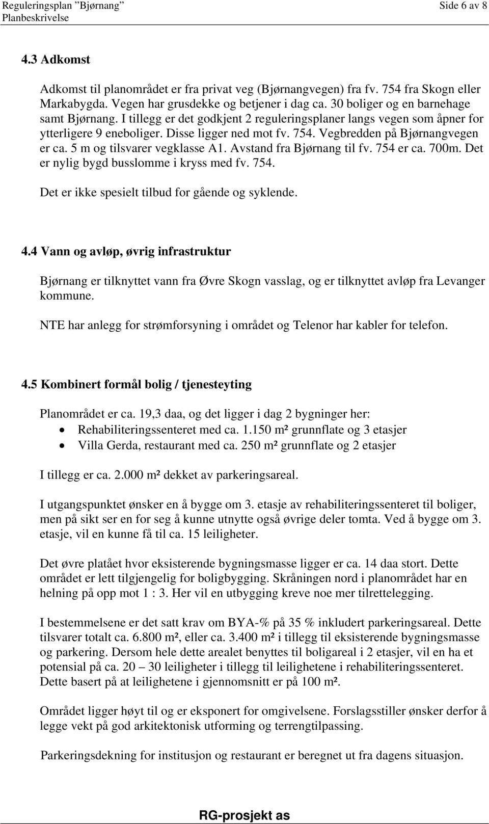 Vegbredden på Bjørnangvegen er ca. 5 m og tilsvarer vegklasse A1. Avstand fra Bjørnang til fv. 754 er ca. 700m. Det er nylig bygd busslomme i kryss med fv. 754. Det er ikke spesielt tilbud for gående og syklende.