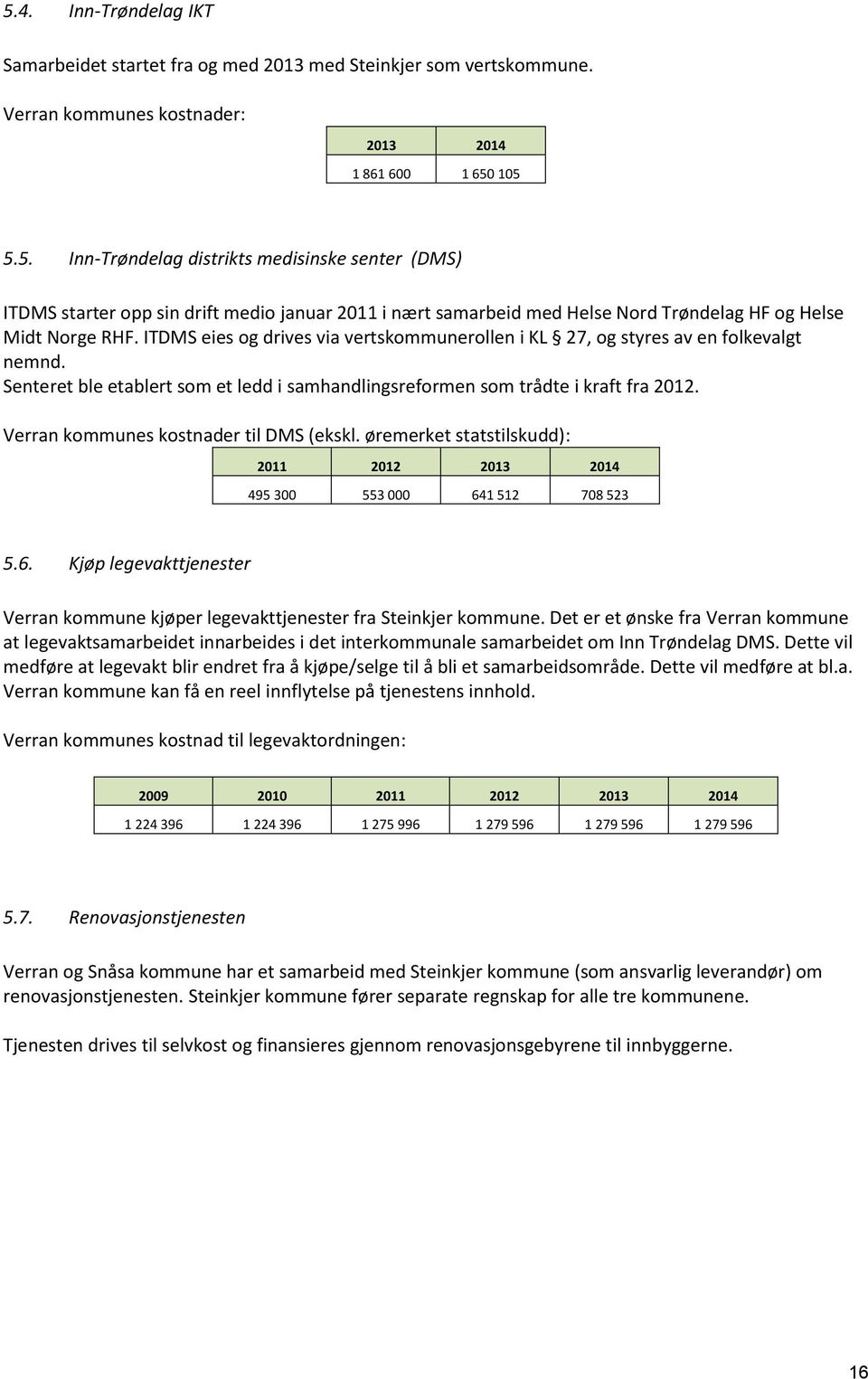 Verran kommunes kostnader til DMS (ekskl. øremerket statstilskudd): 2011 2012 2013 2014 495 300 553 000 641 512 708 523 5.6. Kjøp legevakttjenester Verran kommune kjøper legevakttjenester fra Steinkjer kommune.