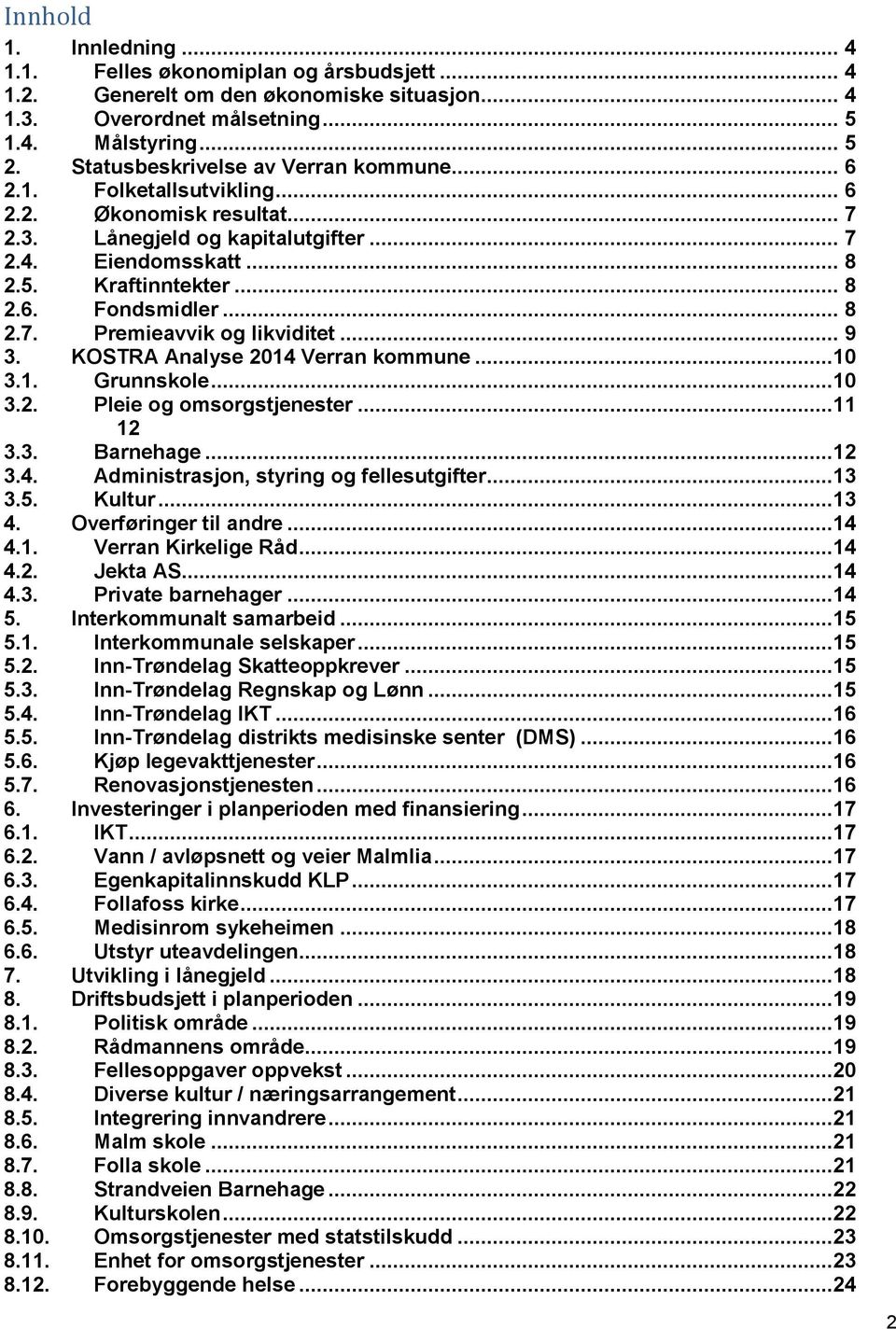 .. 8 2.7. Premieavvik og likviditet... 9 3. KOSTRA Analyse 2014 Verran kommune...10 3.1. Grunnskole...10 3.2. Pleie og omsorgstjenester...11 12 3.3. Barnehage...12 3.4. Administrasjon, styring og fellesutgifter.