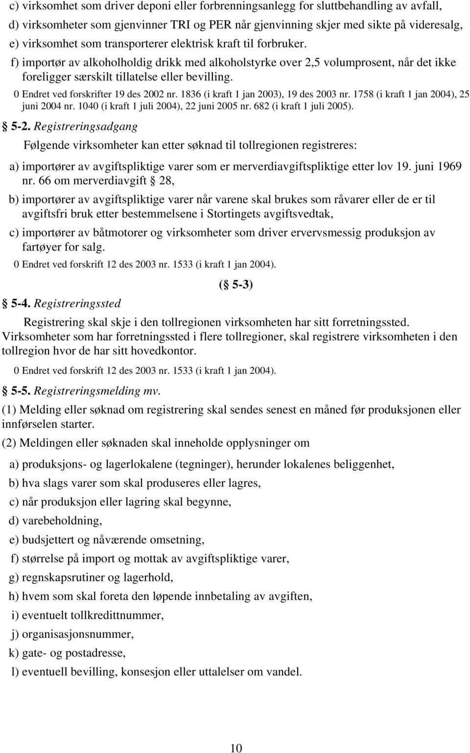 0 Endret ved forskrifter 19 des 2002 nr. 1836 (i kraft 1 jan 2003), 19 des 2003 nr. 1758 (i kraft 1 jan 2004), 25 juni 2004 nr. 1040 (i kraft 1 juli 2004), 22 juni 2005 nr. 682 (i kraft 1 juli 2005).