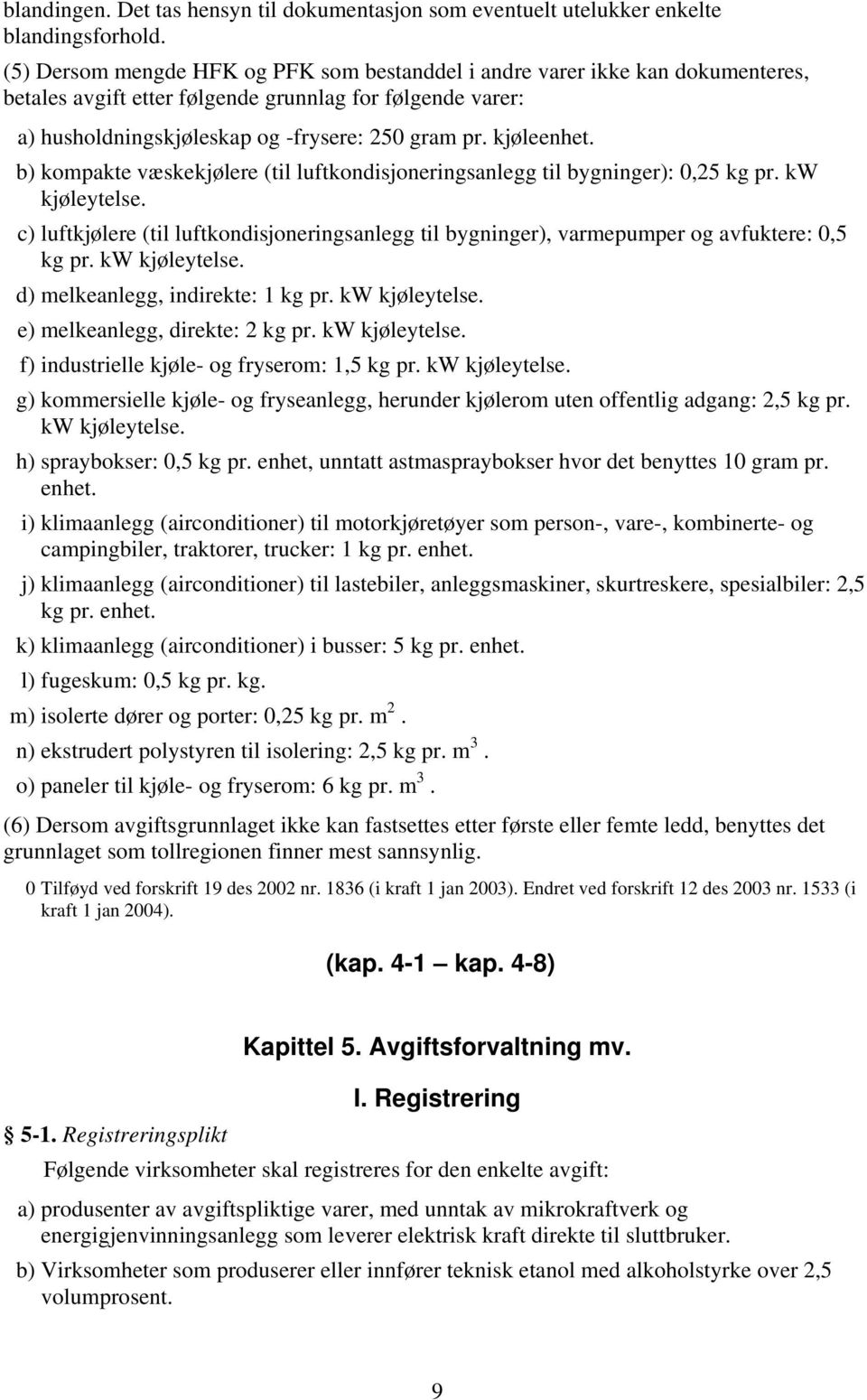 kjøleenhet. b) kompakte væskekjølere (til luftkondisjoneringsanlegg til bygninger): 0,25 kg pr. kw kjøleytelse.