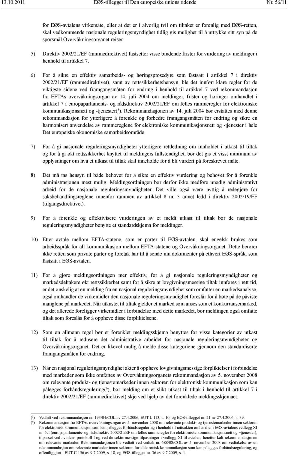 på de spørsmål Overvåknings organet reiser. 5) Direktiv 2002/21/EF (rammedirektivet) fastsetter visse bindende frister for vurdering av meldinger i henhold til artikkel 7.