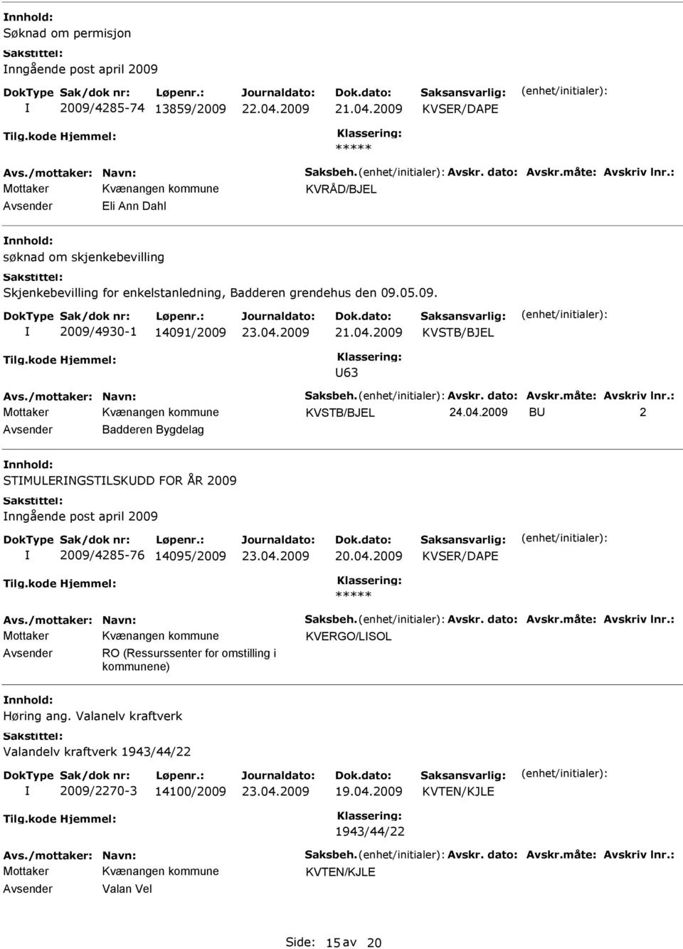 dato: Avskr.måte: Avskriv lnr.: B 2 Badderen Bygdelag STMLERNGSTLSKDD FOR ÅR 2009 nngående post april 2009 2009/4285-76 14095/2009 Avs./mottaker: Navn: Saksbeh. Avskr. dato: Avskr.måte: Avskriv lnr.: KVERGO/LSOL RO (Ressurssenter for omstilling i kommunene) Høring ang.