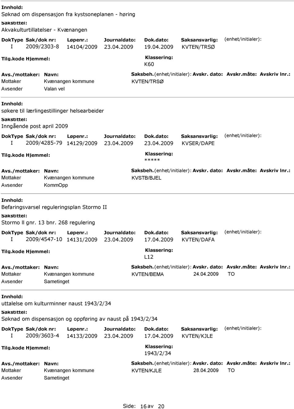 måte: Avskriv lnr.: KommOpp Befaringsvarsel reguleringsplan Stormo Stormo ll gnr. 13 bnr. 268 regulering 2009/4547-10 14131/2009 17.04.2009 KVTEN/DAFA L12 Avs./mottaker: Navn: Saksbeh. Avskr. dato: Avskr.