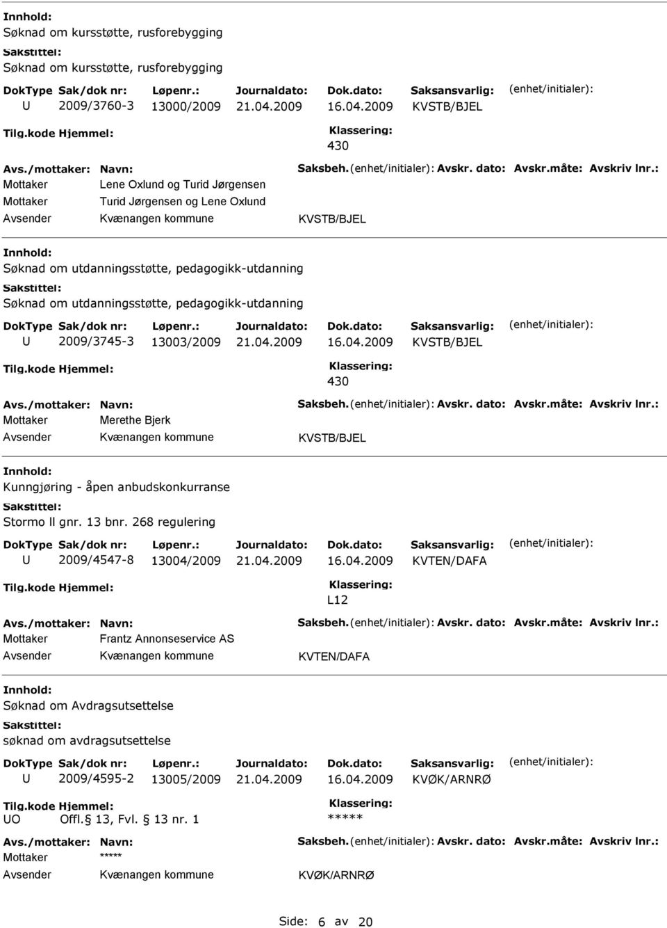 /mottaker: Navn: Saksbeh. Avskr. dato: Avskr.måte: Avskriv lnr.: Merethe Bjerk Kunngjøring - åpen anbudskonkurranse Stormo ll gnr. 13 bnr. 268 regulering 2009/4547-8 13004/2009 KVTEN/DAFA L12 Avs.