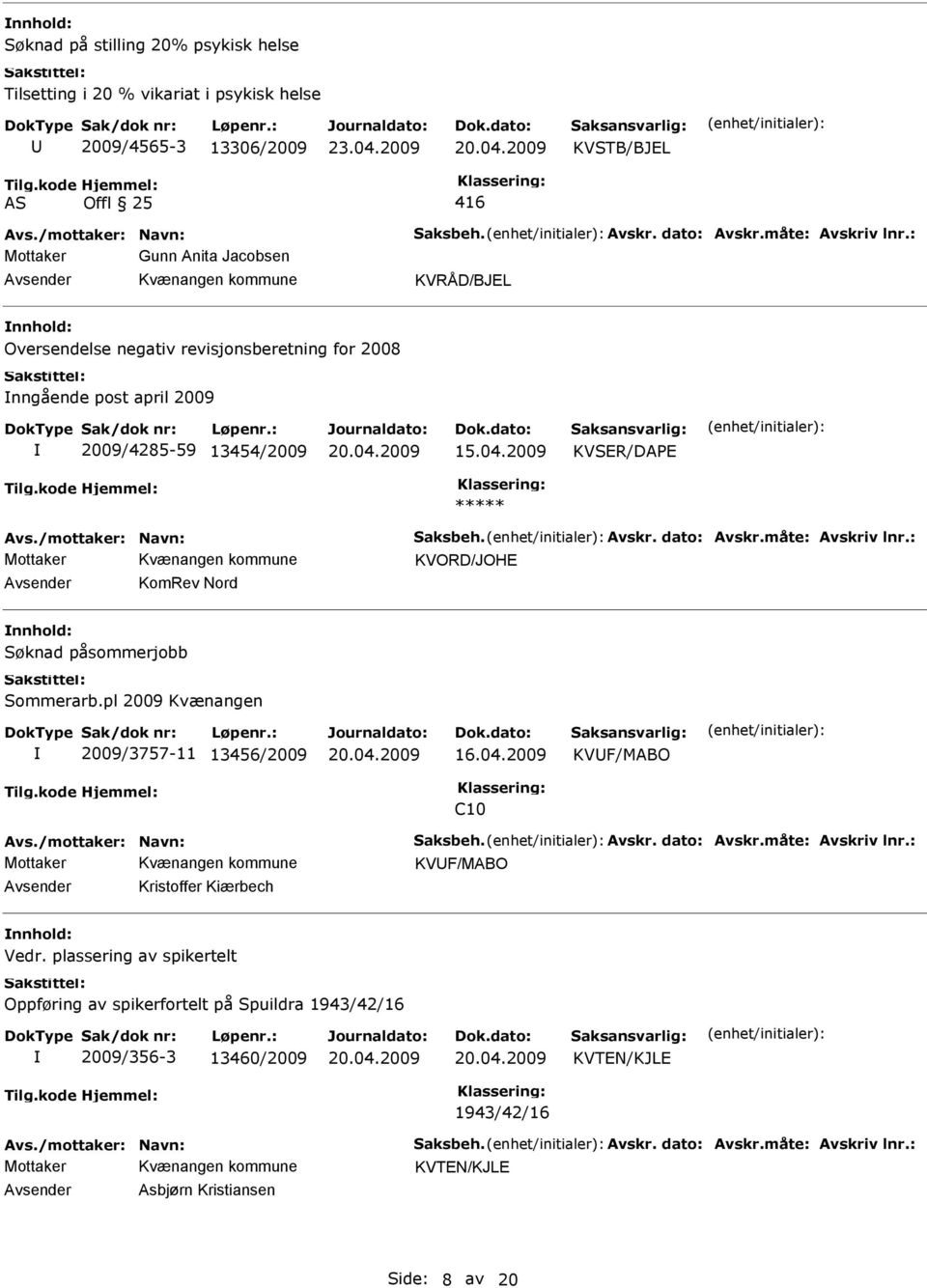 måte: Avskriv lnr.: KVORD/JOHE KomRev Nord Søknad påsommerjobb Sommerarb.pl 2009 Kvænangen 2009/3757-11 13456/2009 KVF/MABO C10 Avs./mottaker: Navn: Saksbeh. Avskr. dato: Avskr.måte: Avskriv lnr.: KVF/MABO Kristoffer Kiærbech Vedr.