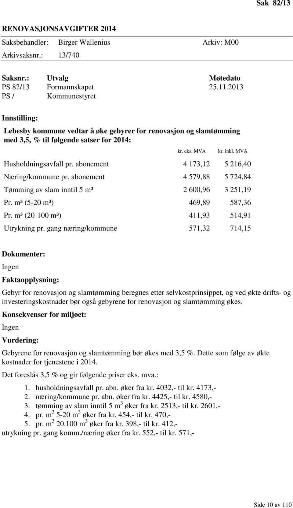 abonement 4 173,12 5 216,40 Næring/kommune pr. abonement 4 579,88 5 724,84 Tømming av slam inntil 5 m³ 2 600,96 3 251,19 Pr. m³ (5-20 m³) 469,89 587,36 Pr. m³ (20-100 m³) 411,93 514,91 Utrykning pr.