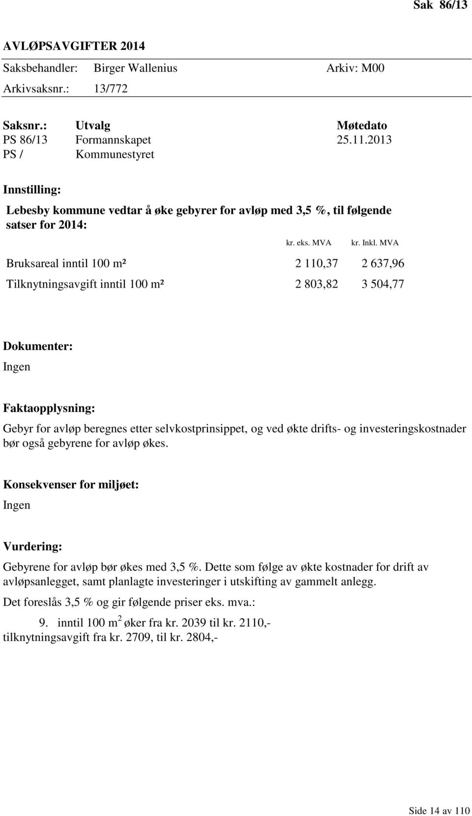 MVA Bruksareal inntil 100 m² 2 110,37 2 637,96 Tilknytningsavgift inntil 100 m² 2 803,82 3 504,77 Dokumenter: Ingen Faktaopplysning: Gebyr for avløp beregnes etter selvkostprinsippet, og ved økte